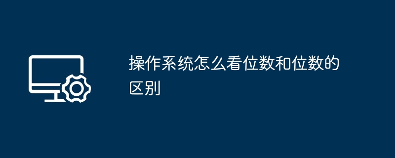 操作系统怎么看位数和位数的区别（位数.怎么看.区别）