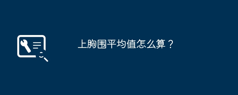 上胸围平均值怎么算？（平均值.胸围）