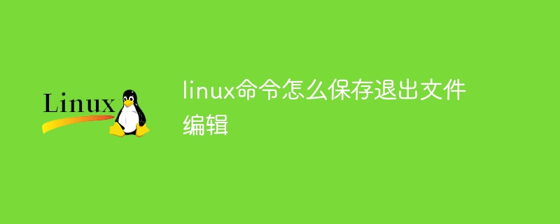 linux命令怎么保存退出文件编辑（退出.命令.保存.编辑.文件...）