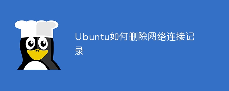 Ubuntu如何删除网络连接记录（删除.连接.记录.网络.Ubuntu...）