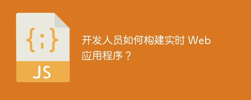 开发人员如何构建实时 Web 应用程序？（开发人员.应用程序.实时.构建.Web...）