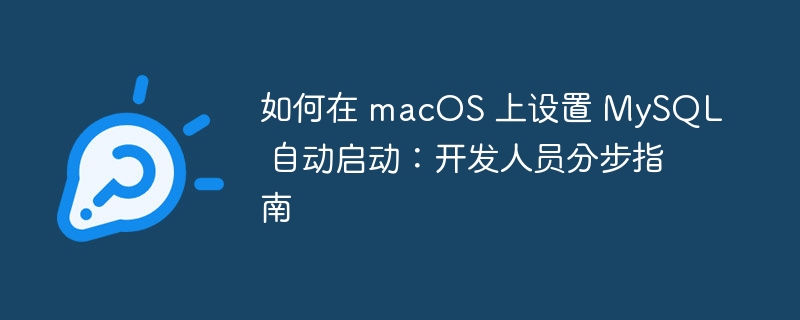 如何在 macOS 上设置 MySQL 自动启动：开发人员分步指南（分步.开发人员.自动启动.设置.指南...）