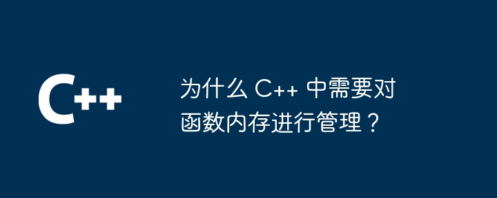 为什么 C++ 中需要对函数内存进行管理？（函数.内存.管理...）
