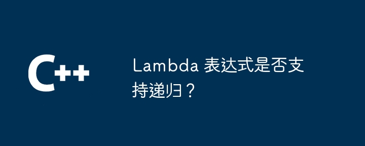 Lambda 表达式是否支持递归？（递归.表达式.支持.Lambda...）