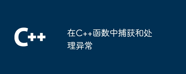 在C++函数中捕获和处理异常（捕获.函数.异常...）