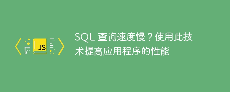SQL 查询速度慢？使用此技术提高应用程序的性能（速度慢.应用程序.性能.提高.查询...）
