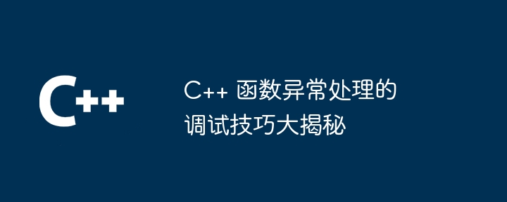 C++ 函数异常处理的调试技巧大揭秘（函数.大揭秘.调试.异常.技巧...）