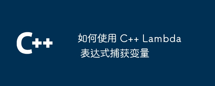 如何使用 C++ Lambda 表达式捕获变量（表达式.捕获.如何使用.变量.Lambda...）