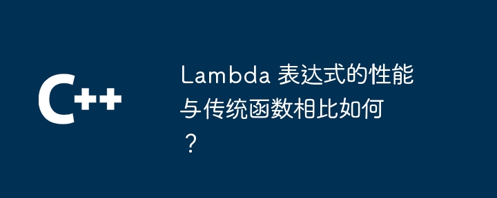 Lambda 表达式的性能与传统函数相比如何？（表达式.函数.相比.性能.与传统...）