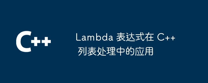 Lambda 表达式在 C++ 列表处理中的应用（表达式.列表.Lambda...）