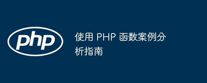 使用 PHP 函数案例分析指南（案例分析.函数.指南.PHP...）