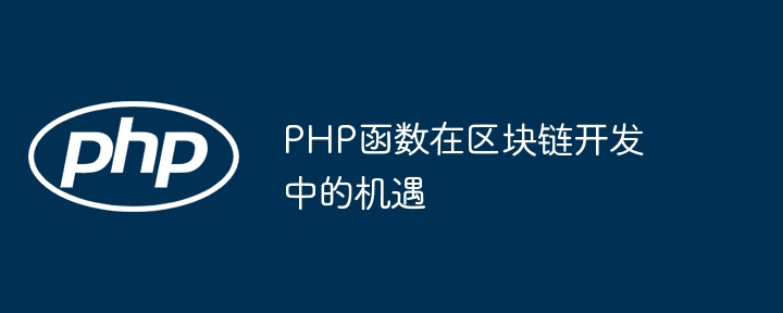 PHP函数在区块链开发中的机遇（区块.函数.机遇.开发.PHP...）