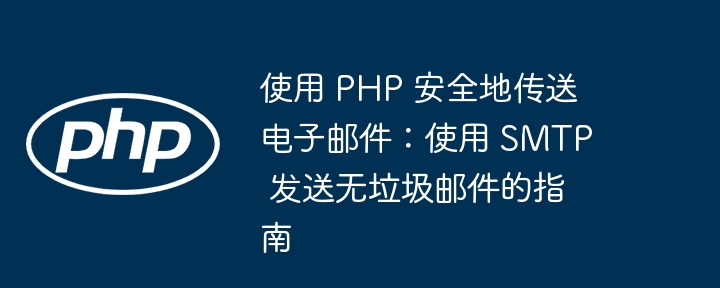 使用 PHP 安全地传送电子邮件：使用 SMTP 发送无垃圾邮件的指南（垃圾邮件.传送.电子邮件.发送.指南...）