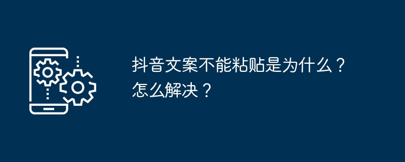 抖音文案不能粘贴是为什么？怎么解决？（文案.粘贴.解决）