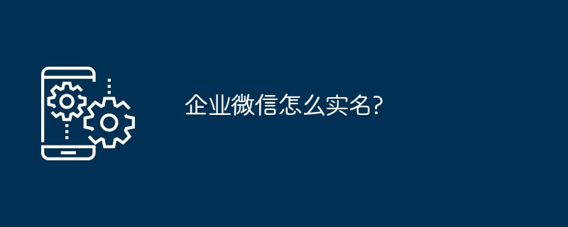 企业微信怎么实名?（实名.企业）