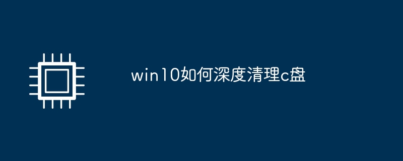 win10如何深度清理c盘（深度.清理.win10）