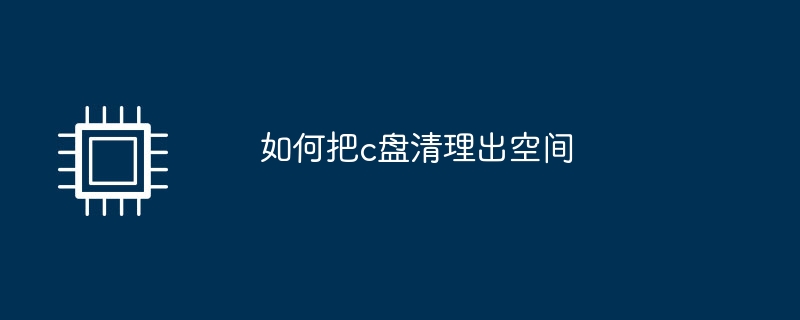 如何把c盘清理出空间（清理.空间）
