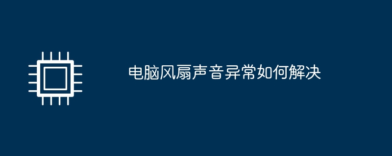 电脑风扇声音异常如何解决（如何解决.风扇.异常）