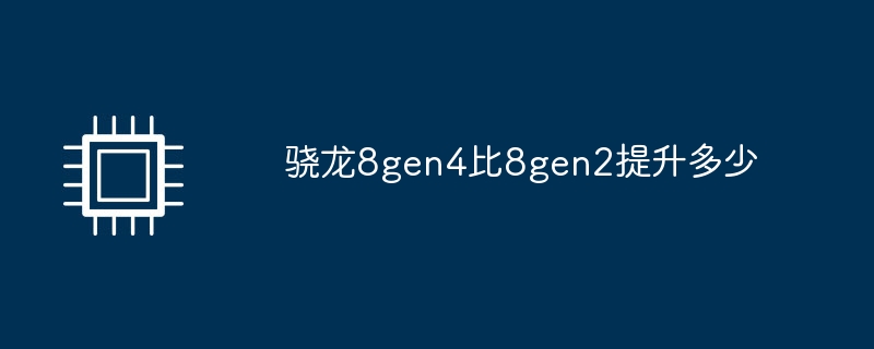 骁龙8gen4比8gen2提升多少（提升.骁龙.gen4）