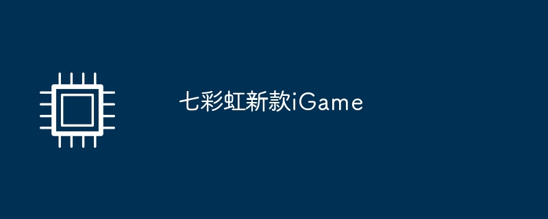 七彩虹新款iGame（七彩虹.新款.iGame）