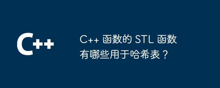 C++ 函数的 STL 函数有哪些用于哈希表？（函数.用于.有哪些.哈希表.STL...）