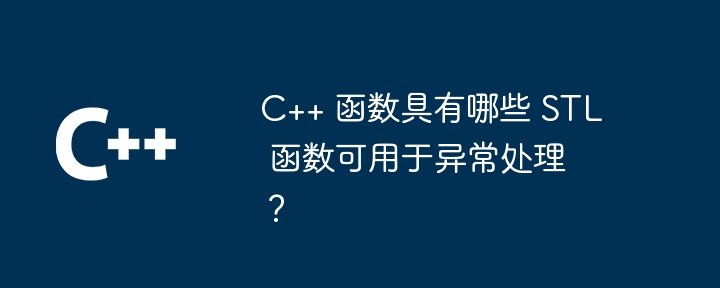 C++ 函数具有哪些 STL 函数可用于异常处理？（函数.异常.可用于.STL...）