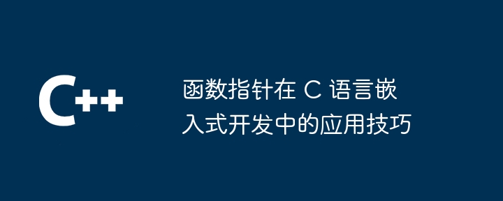 函数指针在 C 语言嵌入式开发中的应用技巧（指针.嵌入式.函数.应用技巧.语言...）