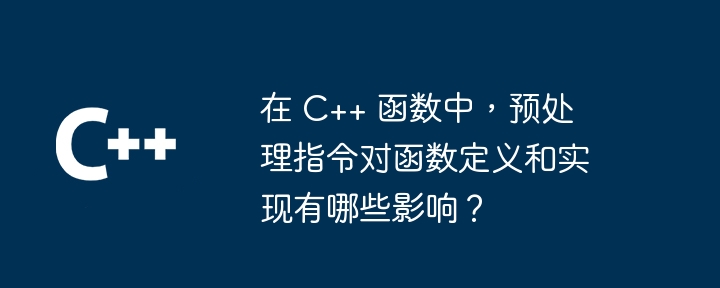 在 C++ 函数中，预处理指令对函数定义和实现有哪些影响？（函数.预处理.指令.定义.影响...）