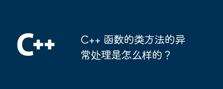 C++ 函数的类方法的异常处理是怎么样的？（函数.异常.方法...）