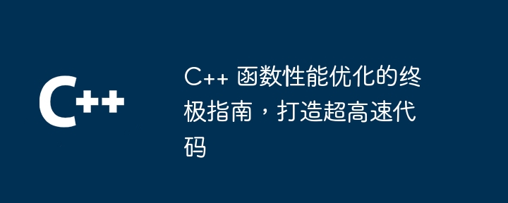 C++ 函数性能优化的终极指南，打造超高速代码（函数.终极.性能.优化.代码...）