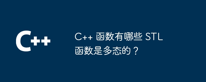 C++ 函数有哪些 STL 函数是多态的？（函数.多态.有哪些.STL...）