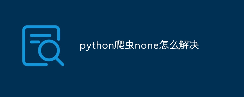 python爬虫none怎么解决（爬虫.解决.python...）
