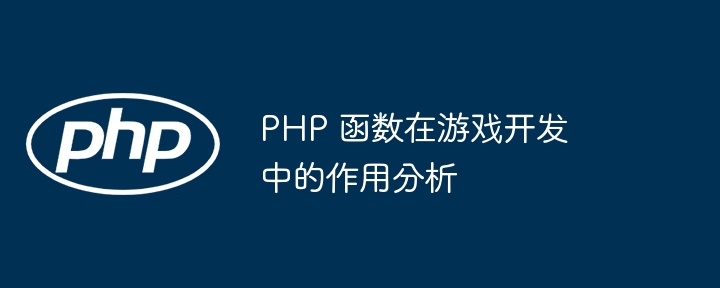 PHP 函数在游戏开发中的作用分析（游戏开发.函数.作用.分析.PHP...）
