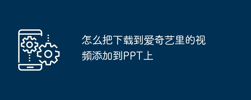 怎么把下载到爱奇艺里的视频添加到PPT上（添加.视频.下载）