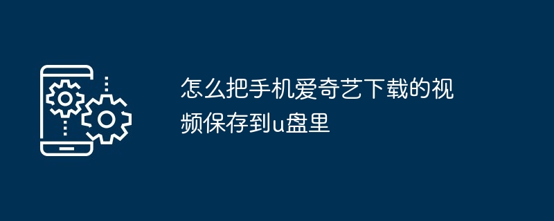 怎么把手机爱奇艺下载的视频保存到u盘里（保存.手机.下载）