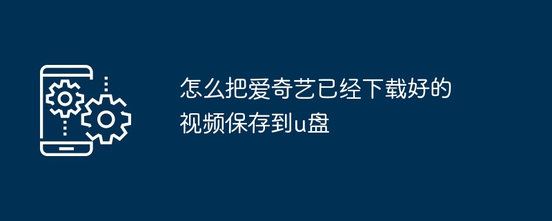 从爱奇艺上下载视频到u盘怎么弄出来了（怎么弄.出来了.下载）