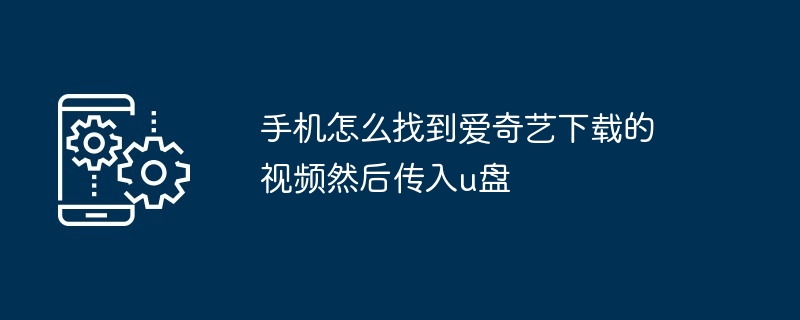 手机怎么找到爱奇艺下载的视频然后传入u盘（传入.找到.手机）