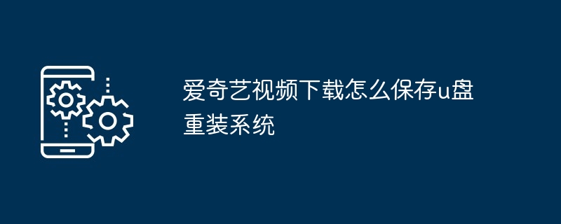 爱奇艺视频下载怎么保存u盘重装系统（视频下载.重装系统.保存）