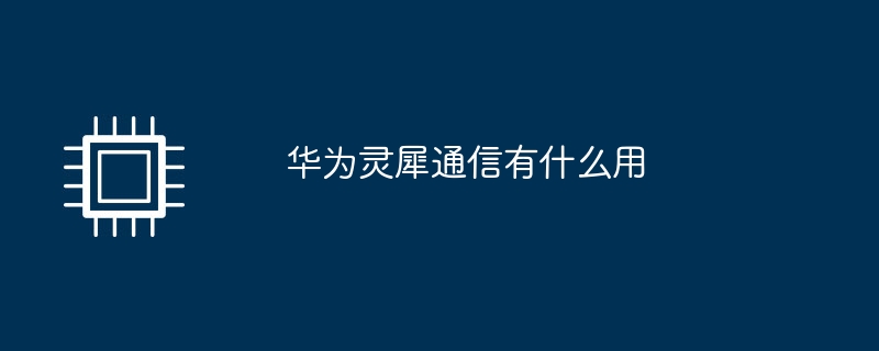 华为灵犀通信有什么用（华为.灵犀.什么用）