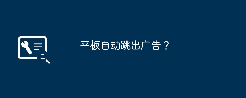 平板自动跳出广告？（跳出.平板.广告）