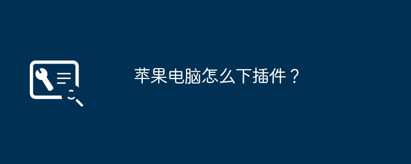 苹果电脑怎么下插件？（苹果电脑.插件）