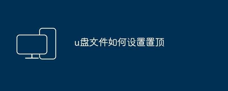 u盘文件如何设置置顶（置顶.如何设置.文件）