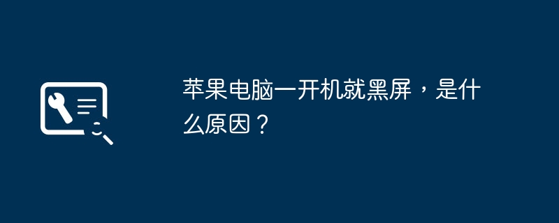 苹果电脑一开机就黑屏，是什么原因？（苹果电脑.黑屏.开机）
