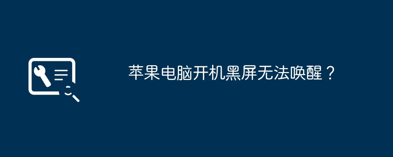 苹果电脑开机黑屏无法唤醒？（唤醒.苹果电脑.黑屏）
