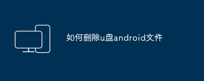 如何删除u盘android文件（删除.文件.android）