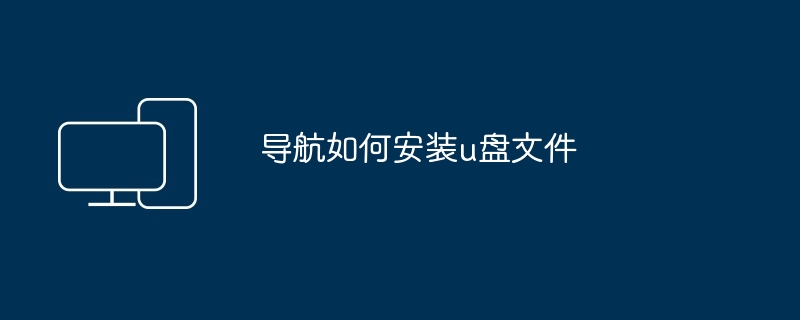 导航如何安装u盘文件（安装.导航.文件）