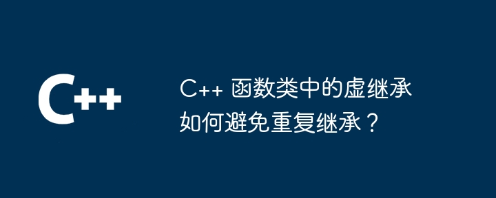 C++ 函数类中的虚继承如何避免重复继承？（继承.函数.类中.重复...）