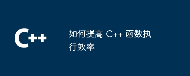 如何提高 C++ 函数执行效率（函数.效率.执行.提高...）