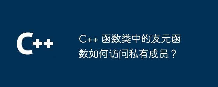C++ 函数类中的友元函数如何访问私有成员？（函数.私有.类中.成员.访问...）
