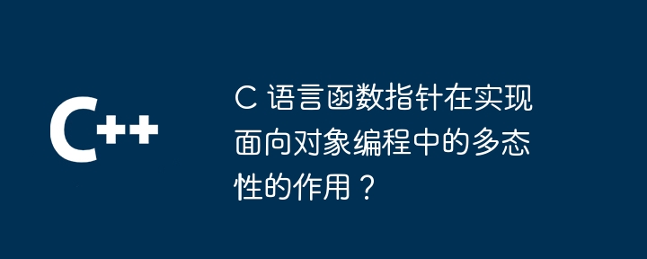 C 语言函数指针在实现面向对象编程中的多态性的作用？（多态性.指针.面向对象.函数.作用...）